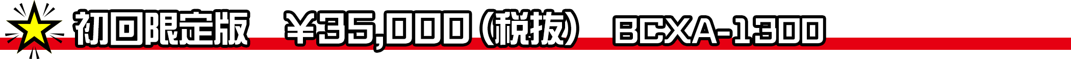 初回限定版　￥35,000（税抜）／BCXA-1300