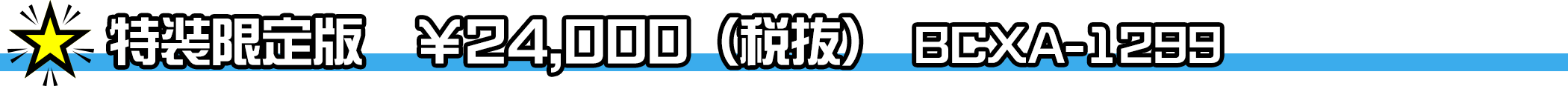 特装限定版　￥24,000（税抜）／BCXA-1299