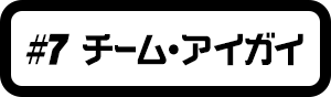 #7 チーム・アイガイ
